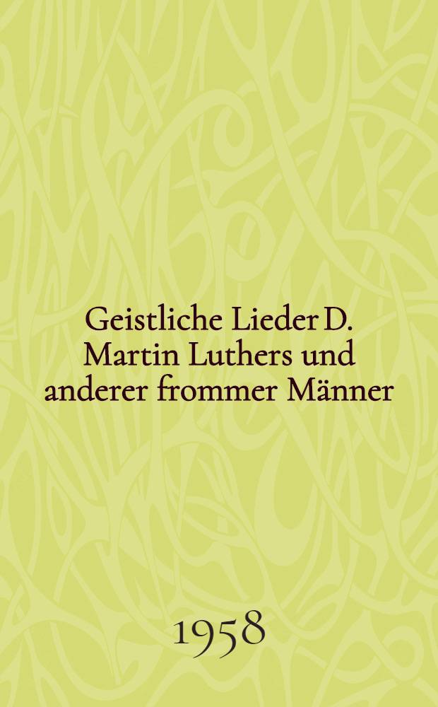 Geistliche Lieder D. Martin Luthers und anderer frommer Männer