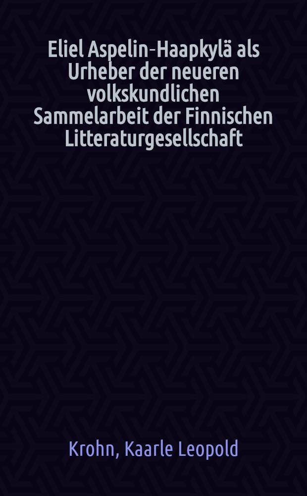 Eliel Aspelin-Haapkylä als Urheber der neueren volkskundlichen Sammelarbeit der Finnischen Litteraturgesellschaft