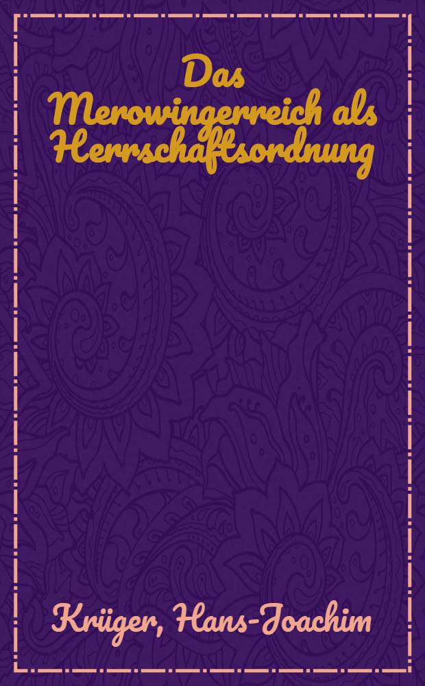 Das Merowingerreich als Herrschaftsordnung : Inaug.-Diss. ... der Univ. K&ouml;ln