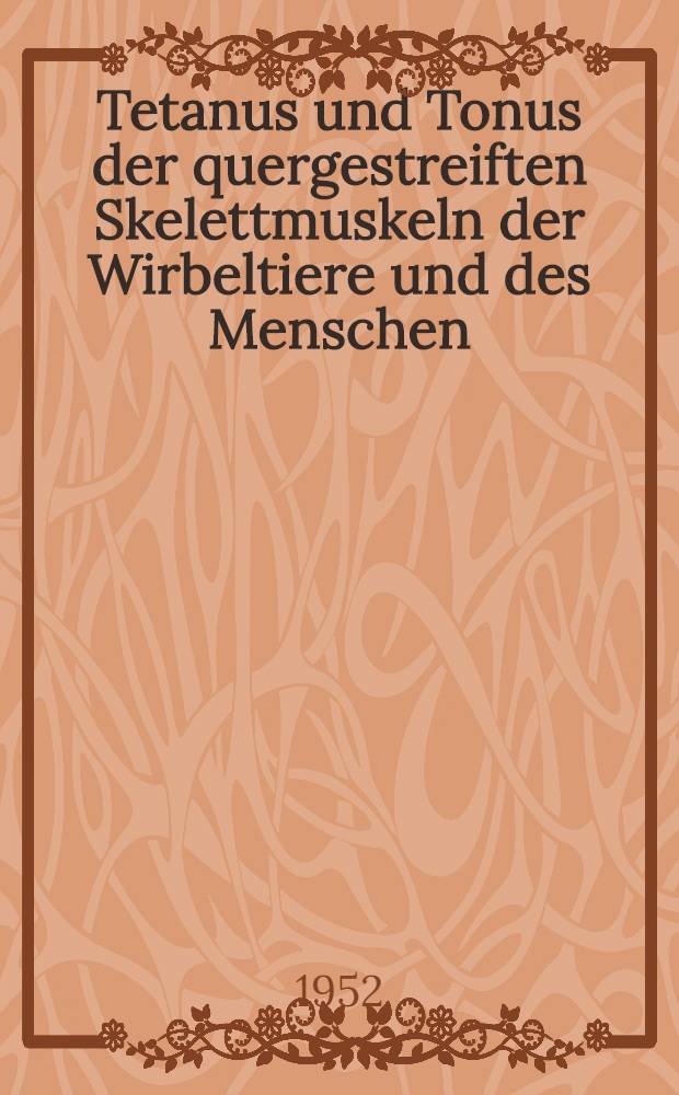Tetanus und Tonus der quergestreiften Skelettmuskeln der Wirbeltiere und des Menschen