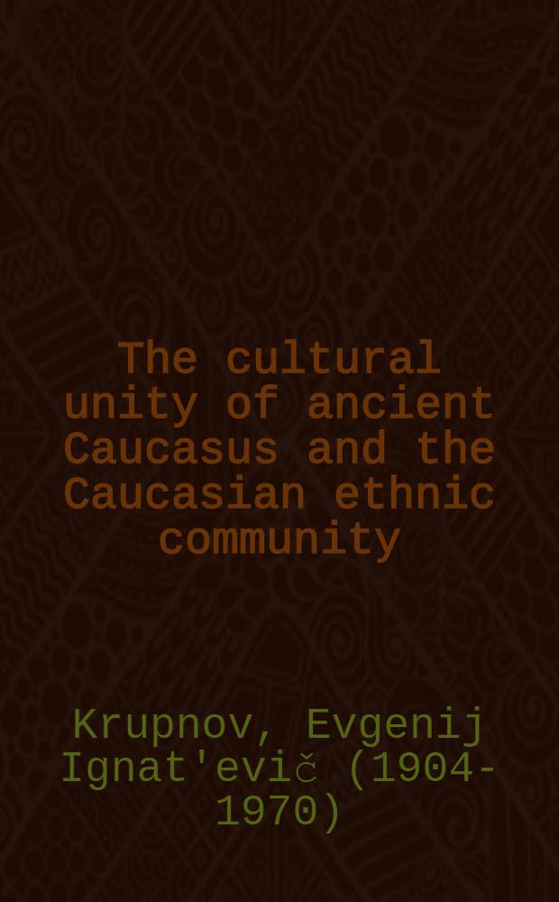 The cultural unity of ancient Caucasus and the Caucasian ethnic community : (On the problem of the origin of the native peoples of the Caucasus)