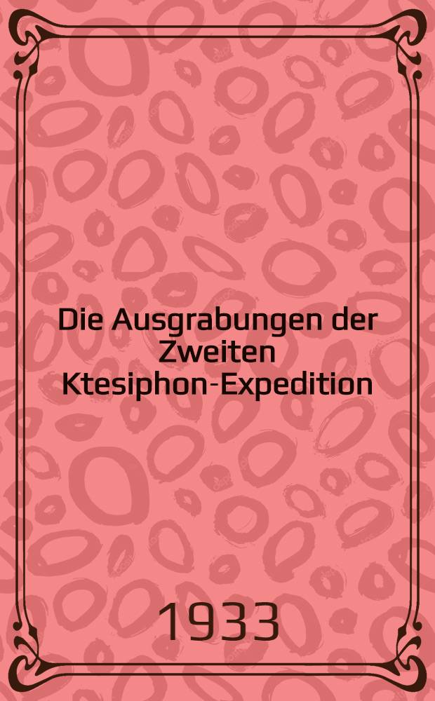 Die Ausgrabungen der Zweiten Ktesiphon-Expedition (Winter 1931/32) : Vorl&auml;ufiger Bericht