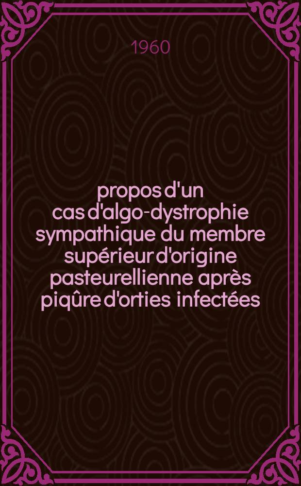 À propos d'un cas d'algo-dystrophie sympathique du membre supérieur d'origine pasteurellienne après piqûre d'orties infectées : Thèse pour le doctorat en méd. (diplôme d'État)