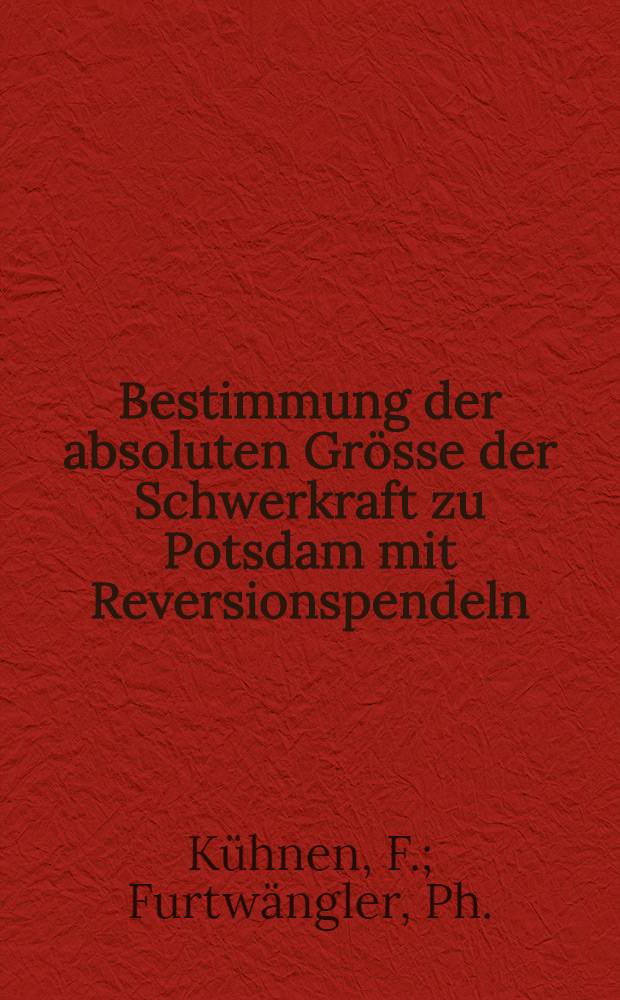 Bestimmung der absoluten Grösse der Schwerkraft zu Potsdam mit Reversionspendeln