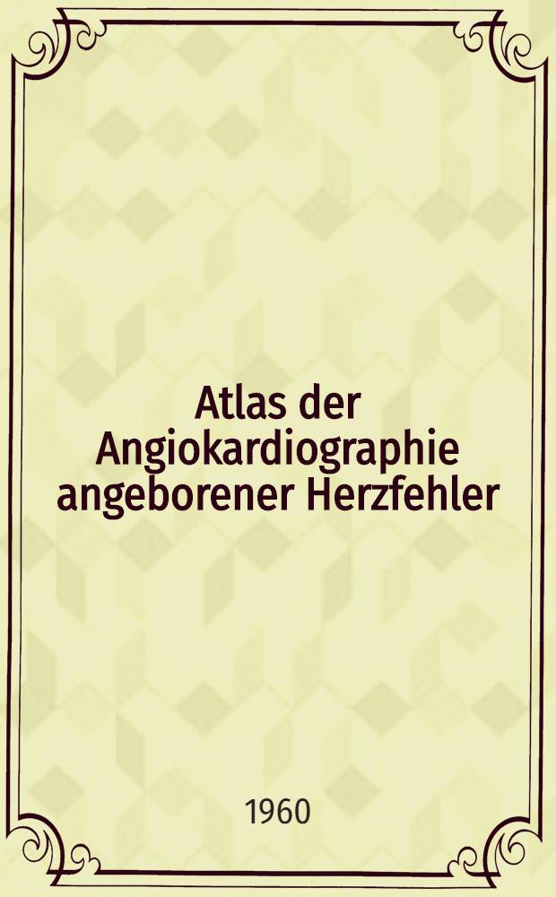 Atlas der Angiokardiographie angeborener Herzfehler