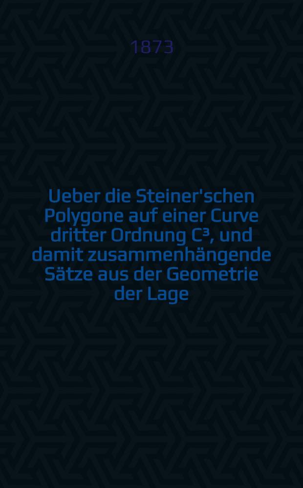 Ueber die Steiner'schen Polygone auf einer Curve dritter Ordnung C&sup3;, und damit zusammenh&auml;ngende S&auml;tze aus der Geometrie der Lage
