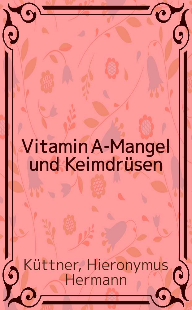 Vitamin A-Mangel und Keimdrüsen (Versuche an Ratten) : Inaug.-Diss. zur Erlangung des Doktorgrades in der Medizin bei der ... Universität zu Breslau