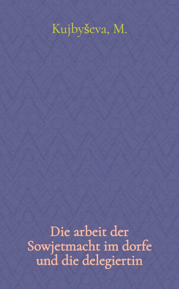 ... Die arbeit der Sowjetmacht im dorfe und die delegiertin