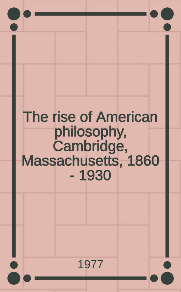 The rise of American philosophy, Cambridge, Massachusetts, 1860 - 1930