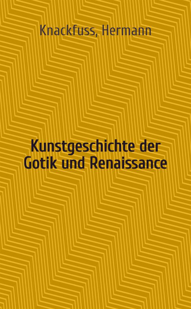 Kunstgeschichte der Gotik und Renaissance : Gotik, Vorbereitungen und Frühzeit der Renaissance. Das zeit alter der Renaissance
