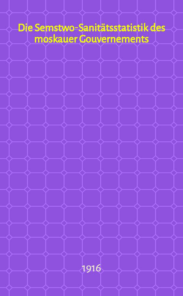 Die Semstwo-Sanitätsstatistik des moskauer Gouvernements : Ihre historische Entwicklung und ihre gegenwärtigen Ergebnisse