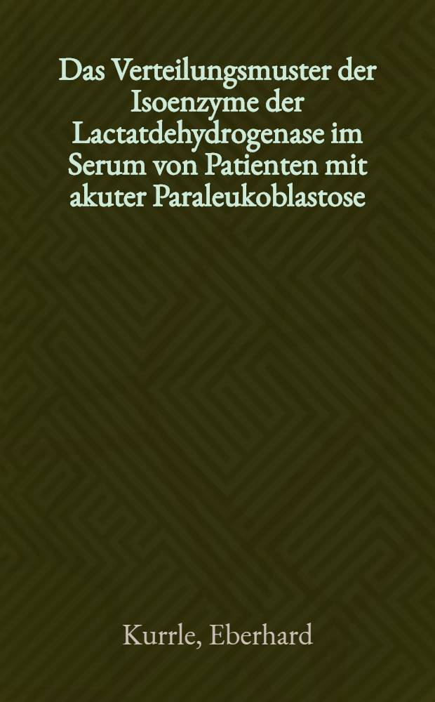 Das Verteilungsmuster der Isoenzyme der Lactatdehydrogenase im Serum von Patienten mit akuter Paraleukoblastose : Ein Beitrag zur Klärung seiner Entstehung : Inaug.-Diss. ... einer Med. Fak. der ... Univ. zu Tübingen