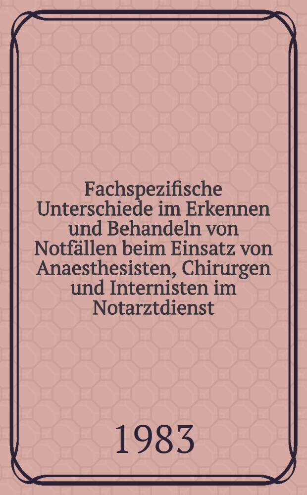 Fachspezifische Unterschiede im Erkennen und Behandeln von Notfällen beim Einsatz von Anaesthesisten, Chirurgen und Internisten im Notarztdienst : Inaug.-Diss