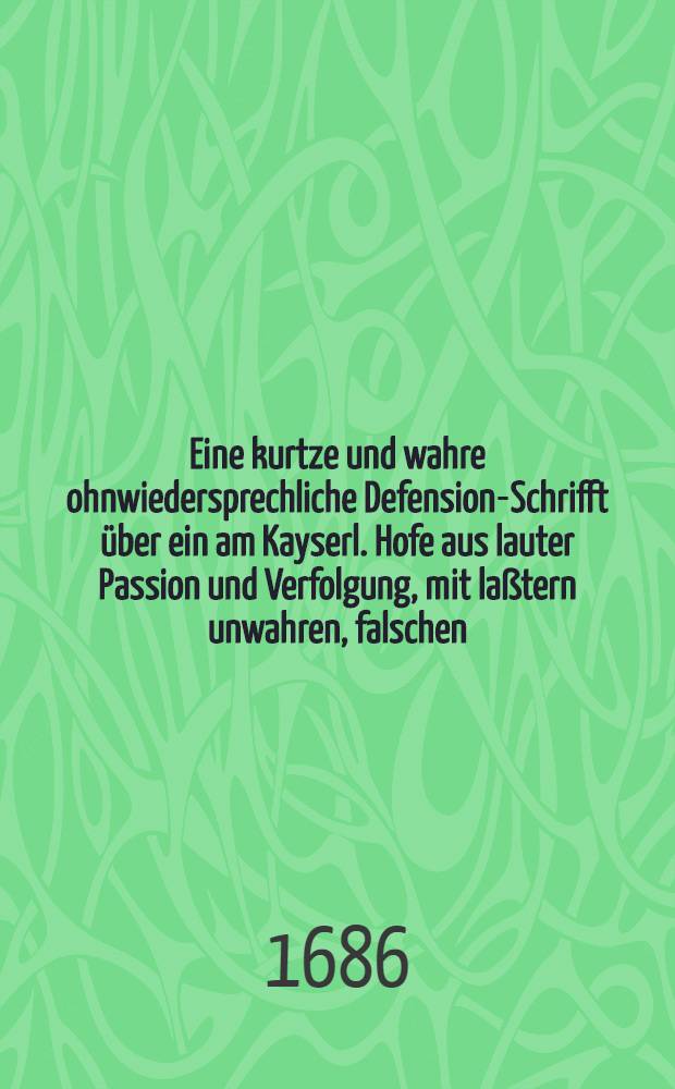 Eine kurtze und wahre ohnwiedersprechliche Defension-Schrifft &uuml;ber ein am Kayserl. Hofe aus lauter Passion und Verfolgung, mit la&szlig;tern unwahren, falschen, erdichteten und nimmermehr erwei&szlig;lichen Zulagen und offenbahren Nullit&auml;ten in puncto fori & jurisdictionis, angef&uuml;ltes, unter der Handt ohne anh&ouml;ren, ohne vernommen, ohne Erweisung und ohne Gest&auml;ntnus, erschlichenes Inquisitions-Decretum, wie mit mehrem hierinnen zu vernehmen