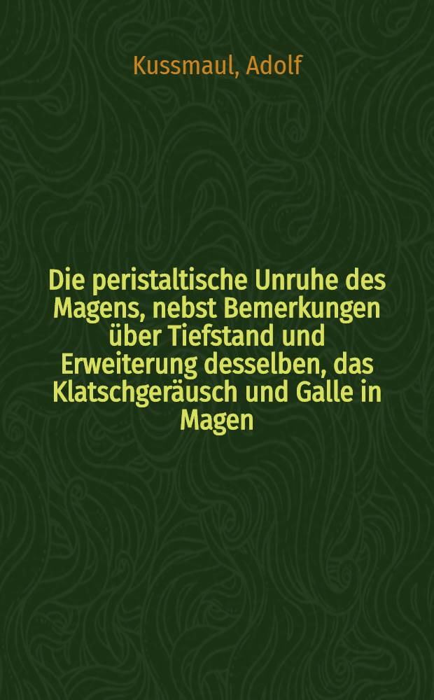 Die peristaltische Unruhe des Magens, nebst Bemerkungen über Tiefstand und Erweiterung desselben, das Klatschgeräusch und Galle in Magen