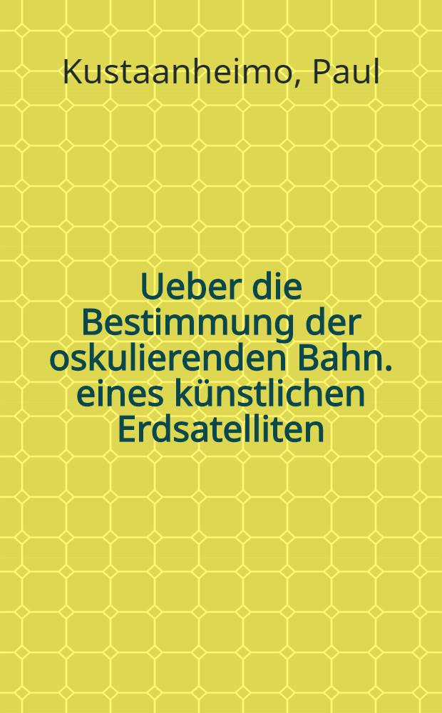 Ueber die Bestimmung der oskulierenden Bahn. eines k&uuml;nstlichen Erdsatelliten