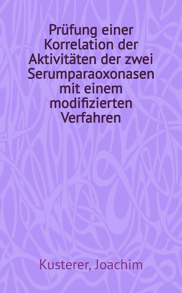 Prüfung einer Korrelation der Aktivitäten der zwei Serumparaoxonasen mit einem modifizierten Verfahren : Unters. zur Natur der beiden Enzyme : Inaug.-Diss