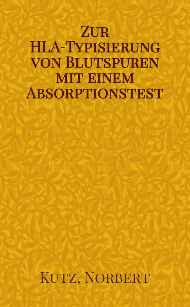 Zur HLA-Typisierung von Blutspuren mit einem Absorptionstest: Kreuzreagierende Antigene, Blutspurenalter u. Einwirkungszeit des Komplementes : Inaug.-Diss