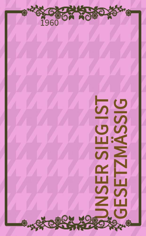 Unser Sieg ist gesetzm&auml;&szlig;ig