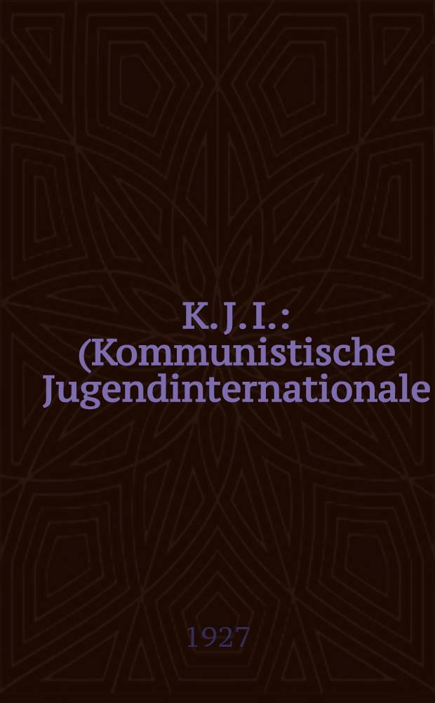K. J. I. : (Kommunistische Jugendinternationale)