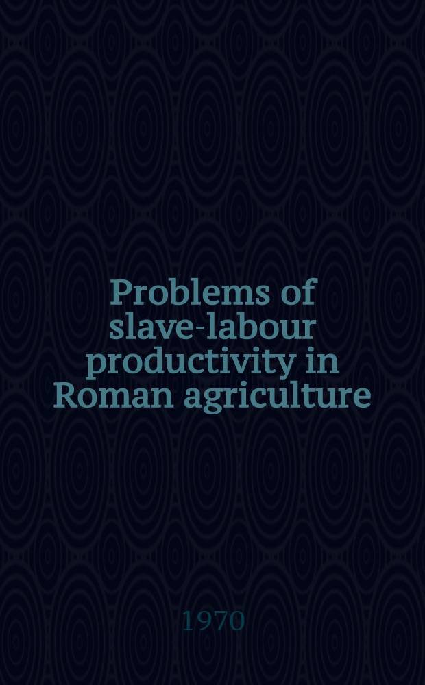 Problems of slave-labour productivity in Roman agriculture : 2nd century B.C. - 1st century A.D