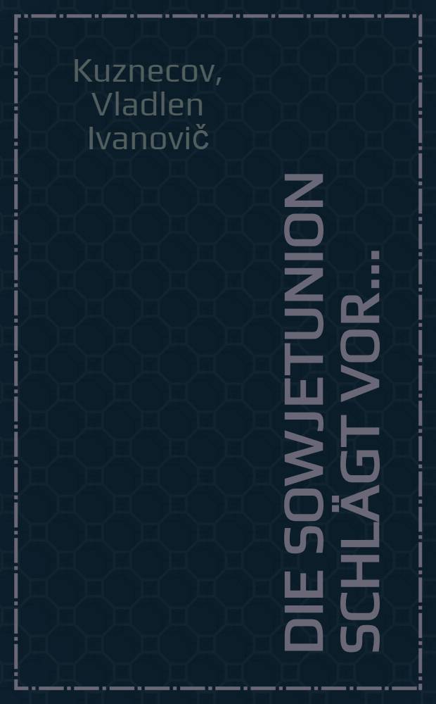 Die Sowjetunion schlägt vor ... : Die gegenwärtige intern. Lage u. die Initiativen Moskaus
