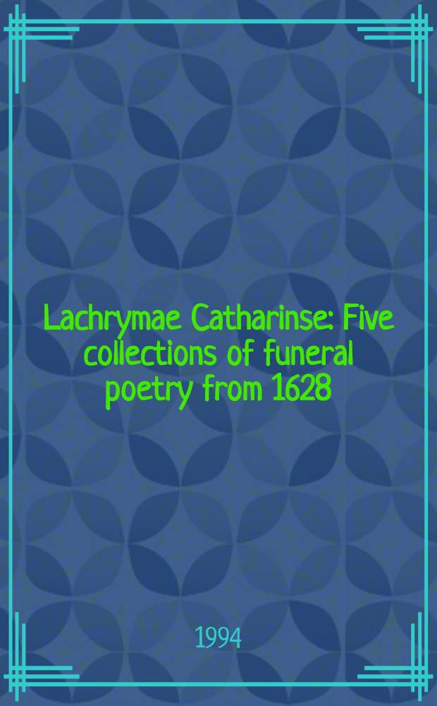 Lachrymae Catharinse : Five collections of funeral poetry from 1628 : Diss.