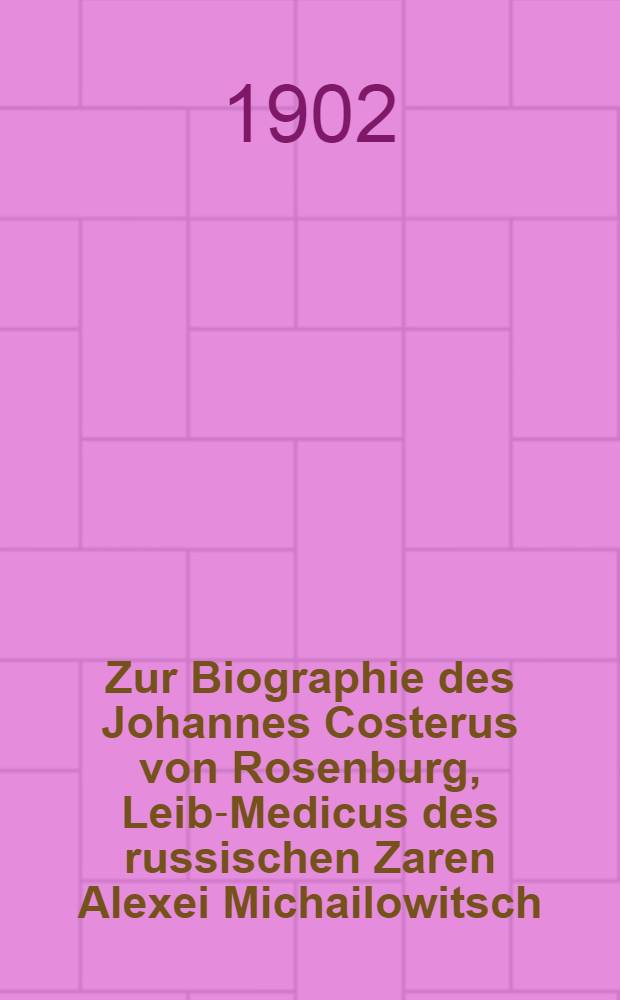 Zur Biographie des Johannes Costerus von Rosenburg, Leib-Medicus des russischen Zaren Alexei Michailowitsch