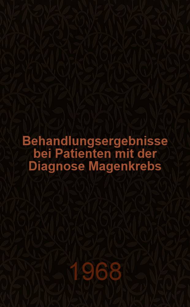 Behandlungsergebnisse bei Patienten mit der Diagnose Magenkrebs : Inaug.-Diss. ... der ... Med. Fakultät der ... Univ. zu Erlangen-Nürnberg