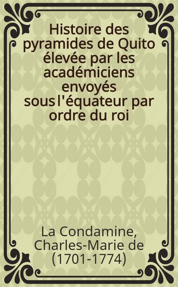 Histoire des pyramides de Quito élevée par les académiciens envoyés sous l'équateur par ordre du roi