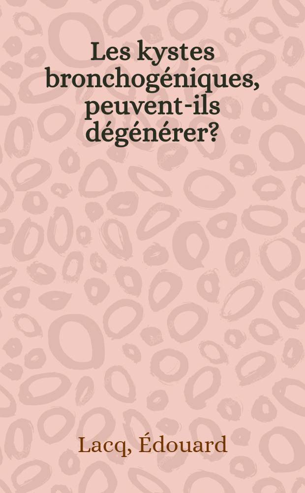 Les kystes bronchogéniques, peuvent-ils dégénérer? : (À propos d'un cas d'épithélioma à stroma remanié développé sur un kyste bronchogénique) : Thèse pour le doctorat en méd., présentée ..