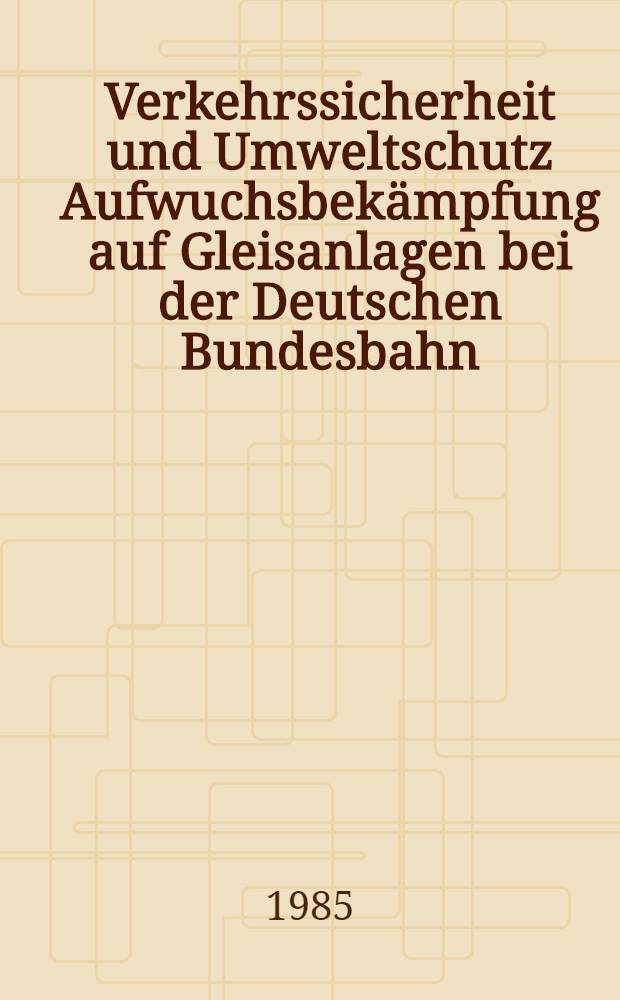 Verkehrssicherheit und Umweltschutz Aufwuchsbekämpfung auf Gleisanlagen bei der Deutschen Bundesbahn