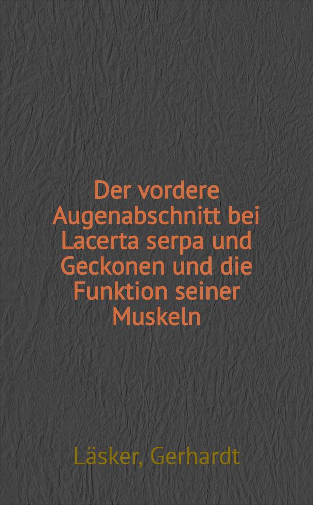 Der vordere Augenabschnitt bei Lacerta serpa und Geckonen und die Funktion seiner Muskeln : Inaug.-Diss. zur Erlangung der Doktorwürde ... der Thüringischen Landes-Universität Jena