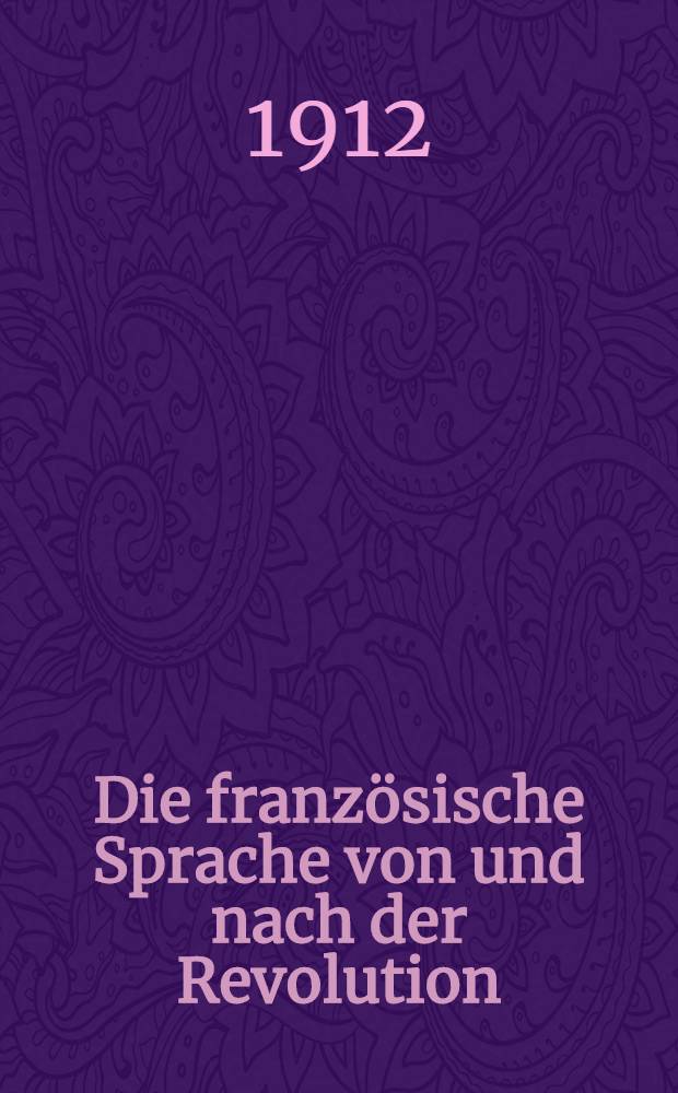 Die französische Sprache von und nach der Revolution : Ünters. über die Wurzeln der modernen Bourgeoisie