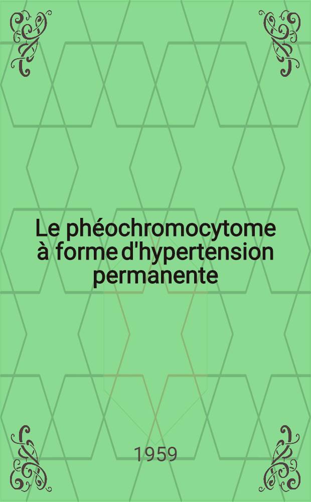 Le phéochromocytome à forme d'hypertension permanente : Thèse pour le doctorat en méd., diplôme d'État