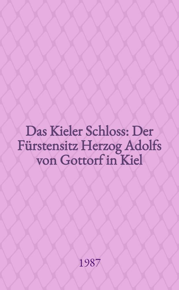Das Kieler Schloss : Der Fürstensitz Herzog Adolfs von Gottorf in Kiel