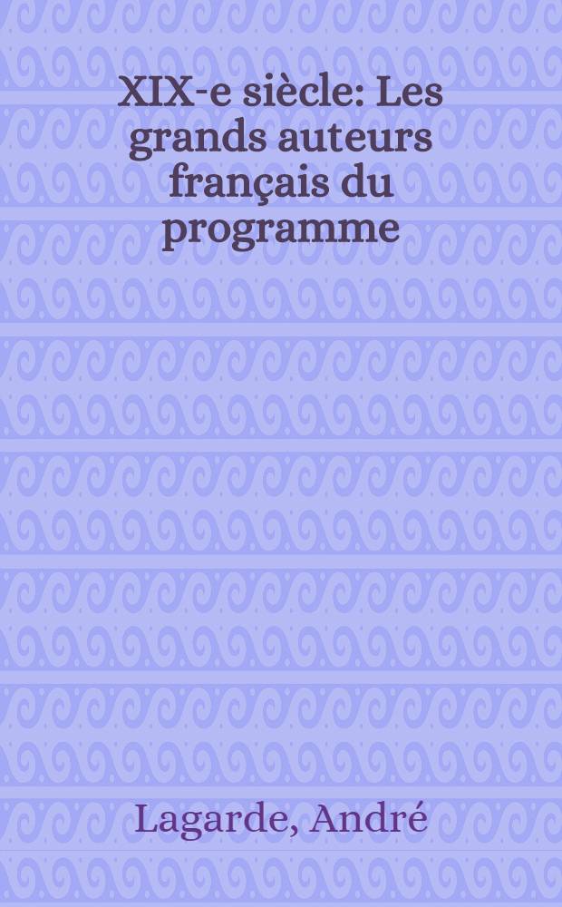 XIX-e si&egrave;cle : Les grands auteurs fran&ccedil;ais du programme : Classe de I-re des lyc&eacute;es et coll&egrave;ges