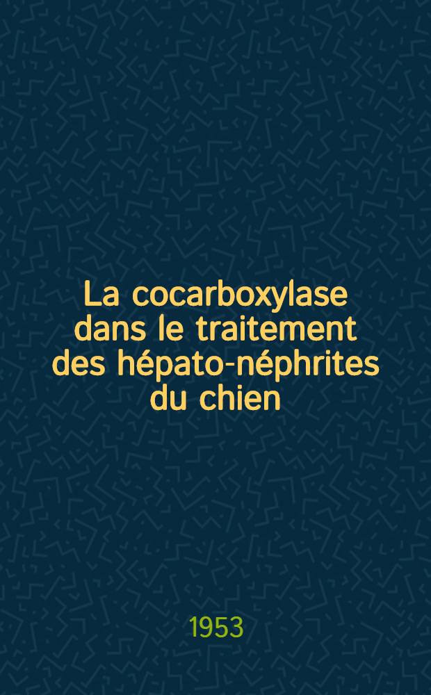 La cocarboxylase dans le traitement des h&eacute;pato-n&eacute;phrites du chien : Th&egrave;se ... pr&eacute;sent&eacute;e &agrave; la Facult&eacute; mixte de m&eacute;decine et de pharmacie de Toulouse