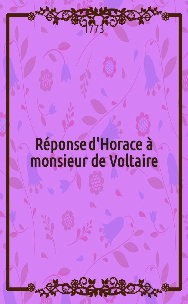 R&eacute;ponse d'Horace &agrave; monsieur de Voltaire