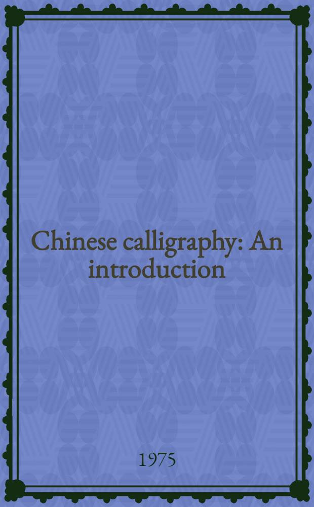 Chinese calligraphy : An introduction : With examples of Chinese calligraphy, chronologically arranged