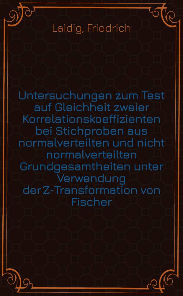 Untersuchungen zum Test auf Gleichheit zweier Korrelationskoeffizienten bei Stichproben aus normalverteilten und nicht normalverteilten Grundgesamtheiten unter Verwendung der Z-Transformation von Fischer : Diss