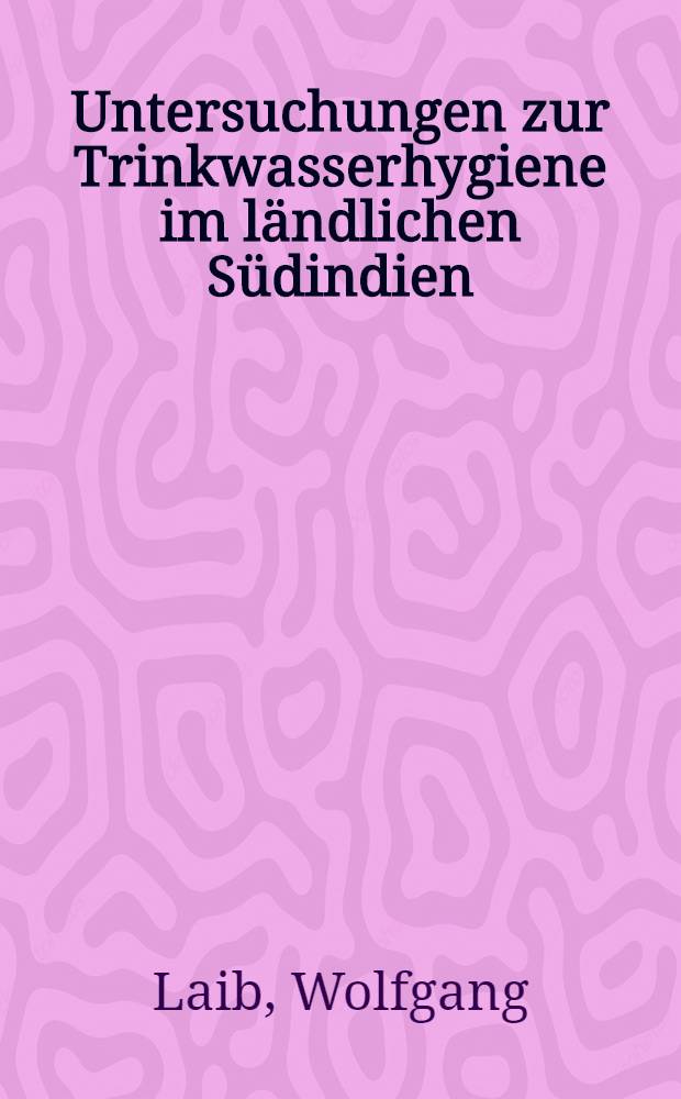 Untersuchungen zur Trinkwasserhygiene im l&auml;ndlichen S&uuml;dindien : Inaug.-Diss. ... der Med. Fak. der ... Univ. zu T&uuml;bingen