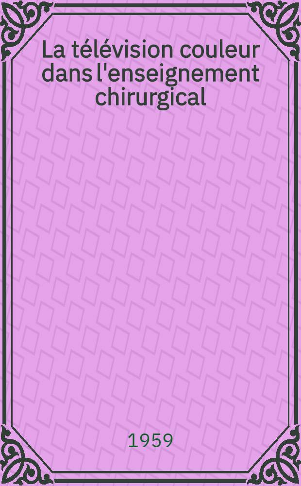 La t&eacute;l&eacute;vision couleur dans l'enseignement chirurgical : Th&egrave;se pour le doctorat en m&eacute;d. ... pr&eacute;sent&eacute;e ..