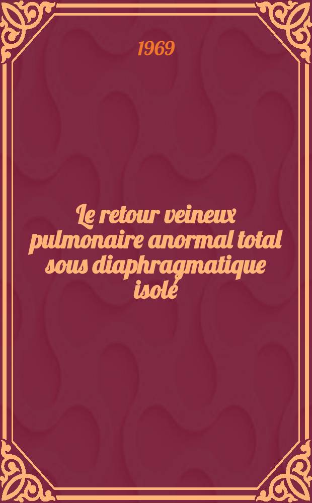 Le retour veineux pulmonaire anormal total sous diaphragmatique isolé : Étude clinique, hémodynamique et thérapeutique à propos de trois observations : Thèse ..