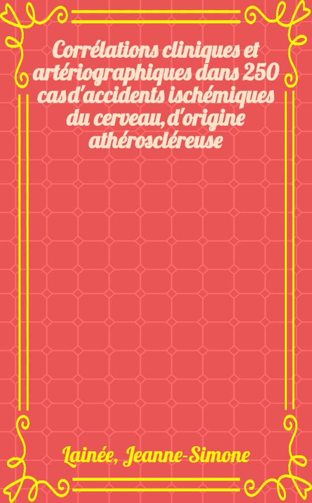 Corrélations cliniques et artériographiques dans 250 cas d'accidents ischémiques du cerveau, d'origine athéroscléreuse : Thèse ..