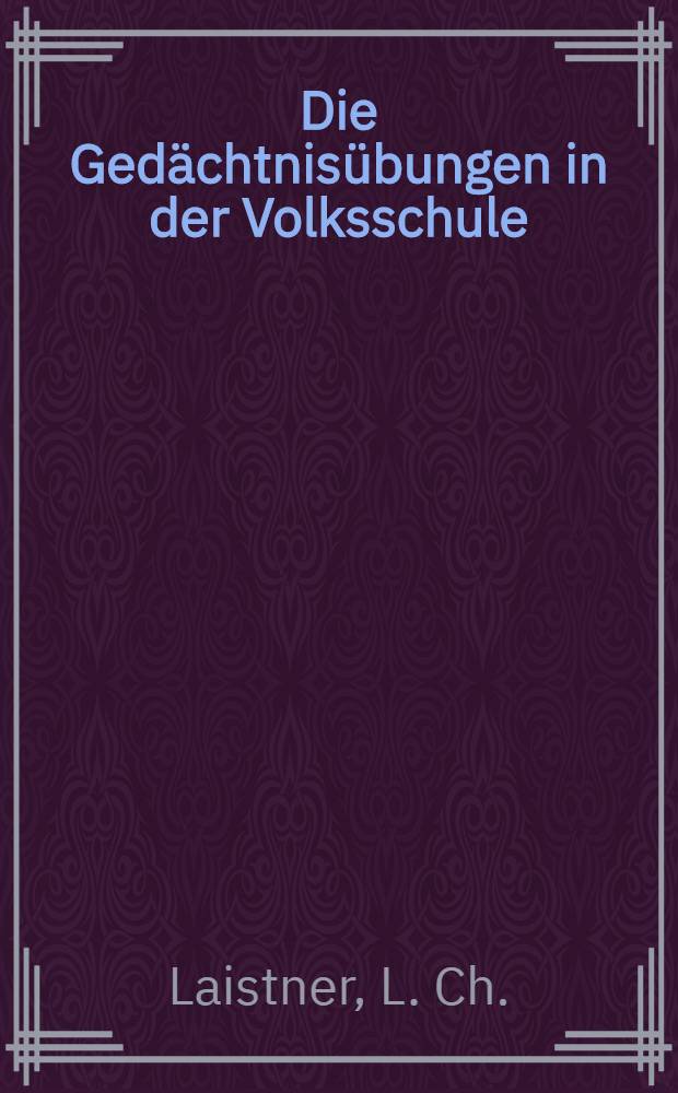 Die Gedächtnisübungen in der Volksschule : Eine gekrönte Preisschrift