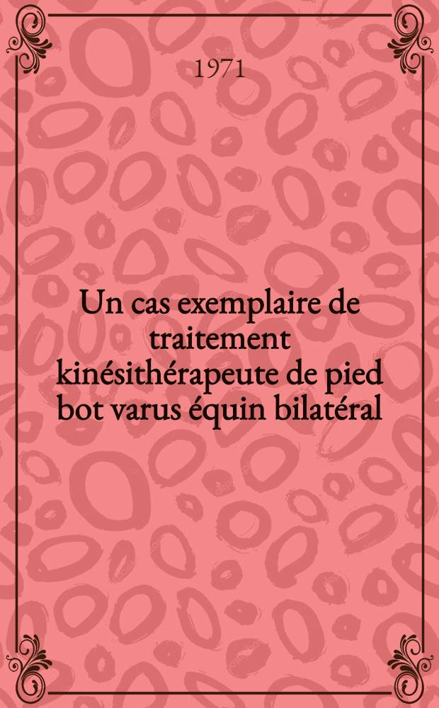Un cas exemplaire de traitement kinésithérapeute de pied bot varus équin bilatéral : Thèse ..