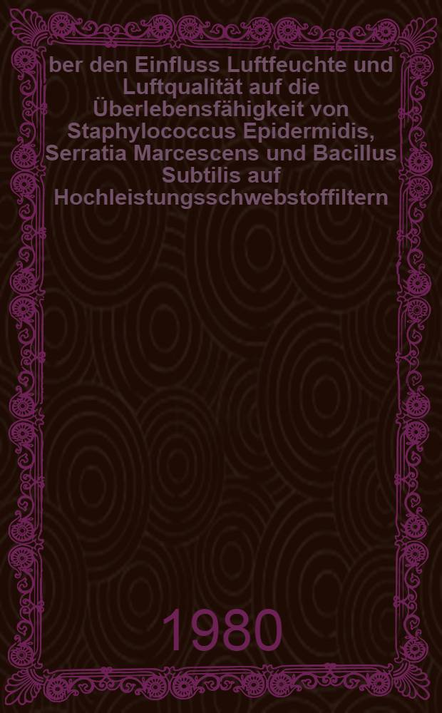 Über den Einfluss Luftfeuchte und Luftqualität auf die Überlebensfähigkeit von Staphylococcus Epidermidis, Serratia Marcescens und Bacillus Subtilis auf Hochleistungsschwebstoffiltern : Inaug.-Diss