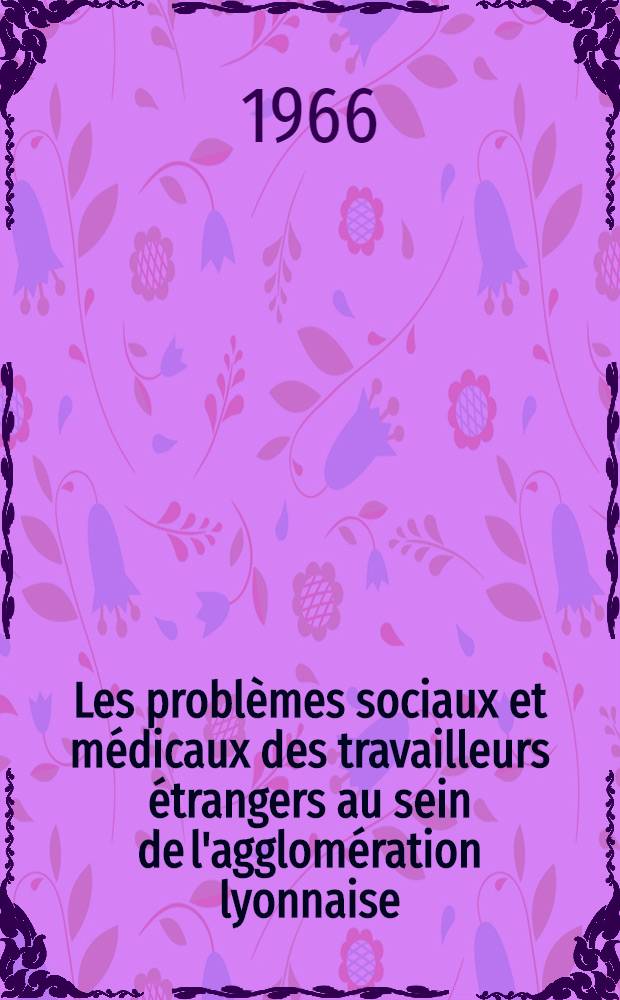 Les problèmes sociaux et médicaux des travailleurs étrangers au sein de l'agglomération lyonnaise : Thèse ..