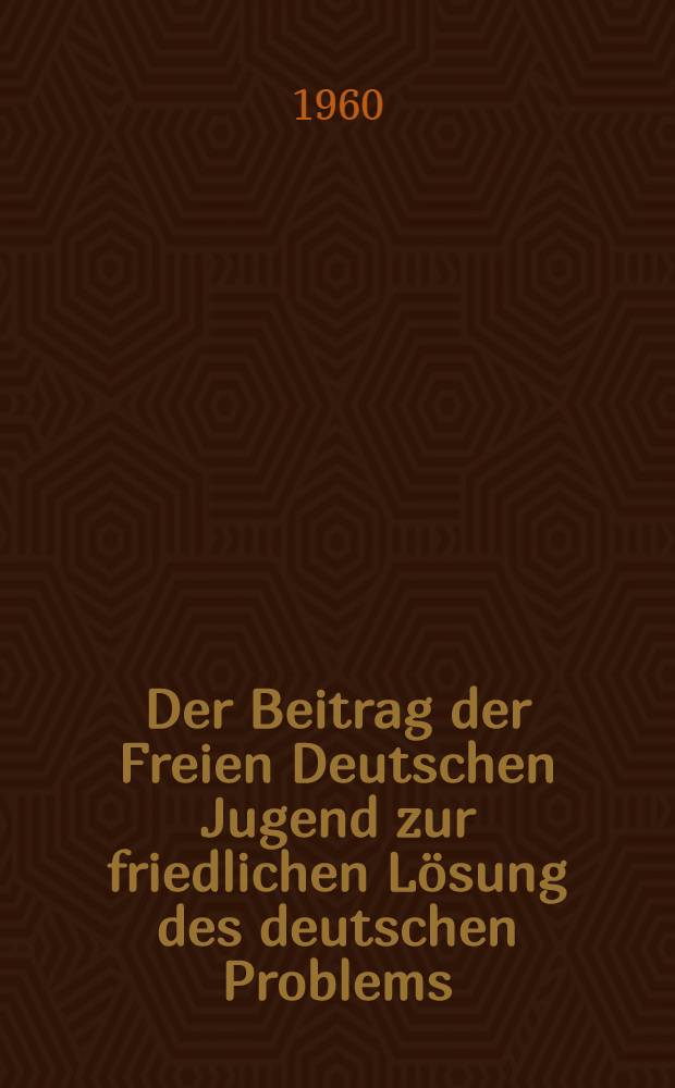 Der Beitrag der Freien Deutschen Jugend zur friedlichen Lösung des deutschen Problems : Referat des Sekretärs des Zentralrats der FDJ Werner Lamberz auf dem Internationalen Studentenseminar an der Humboldt-Universität (8. bis 12. November 1960 in Berlin)